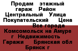 Продам 4-этажный гараж › Район ­ Центральный › Улица ­ Покупательский 2 › Цена ­ 450 000 - Все города, Комсомольск-на-Амуре г. Недвижимость » Гаражи   . Брянская обл.,Брянск г.